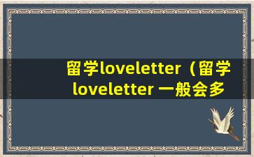 留学loveletter（留学loveletter 一般会多有回复）